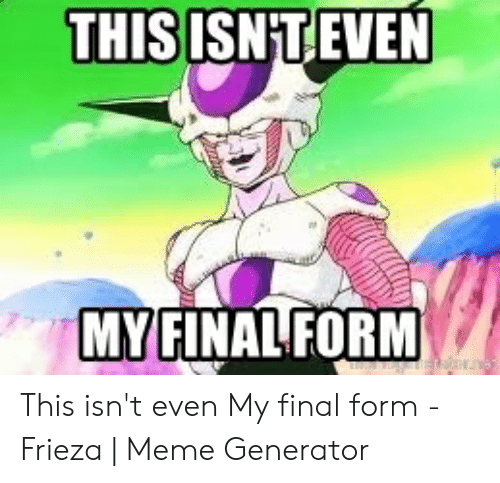 This isn. Ерш шы ТЩЕ ьн аштфд ащкь. Not even my Final form. This isn't even my Final form. This not even my Final form meme Frieza.